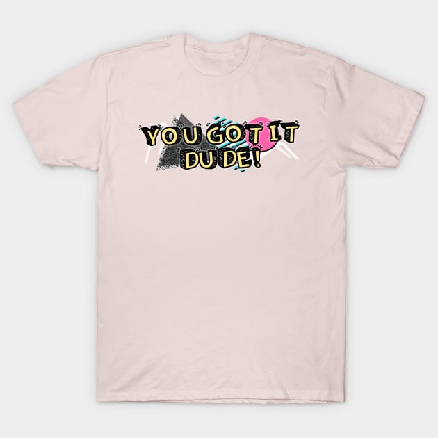 90s You Got It Dude! T-Shirt by ZeroRetroStyle